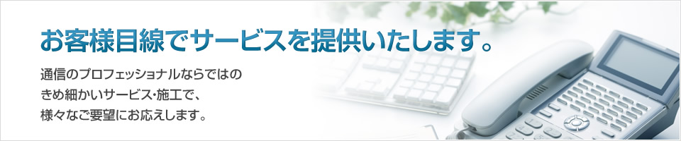 お客様目線でサービスを提供いたします。